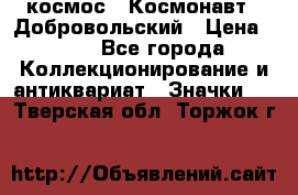 1.1) космос : Космонавт - Добровольский › Цена ­ 49 - Все города Коллекционирование и антиквариат » Значки   . Тверская обл.,Торжок г.